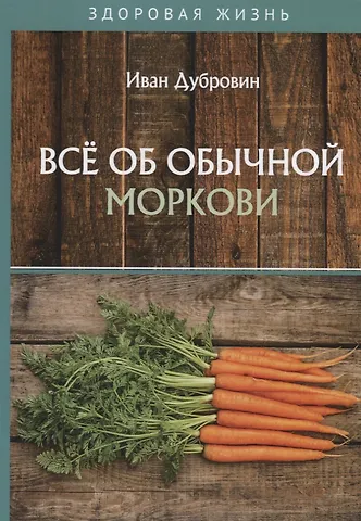 Иван Ильич Дубровин Все об обычной моркови