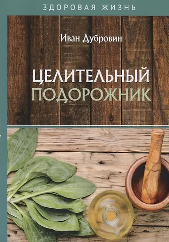 Иван Ильич Дубровин Целительный подорожник